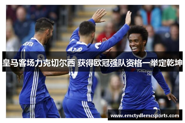皇马客场力克切尔西 获得欧冠强队资格一举定乾坤