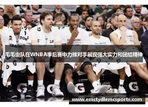 毛毛虫队在WNBA季后赛中力挫对手展现强大实力和团结精神