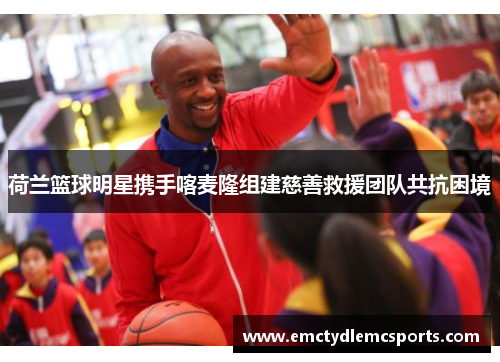 荷兰篮球明星携手喀麦隆组建慈善救援团队共抗困境