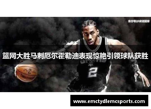 篮网大胜马刺厄尔霍勒迪表现惊艳引领球队获胜