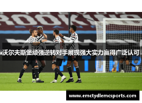 沃尔夫斯堡顽强逆转对手展现强大实力赢得广泛认可