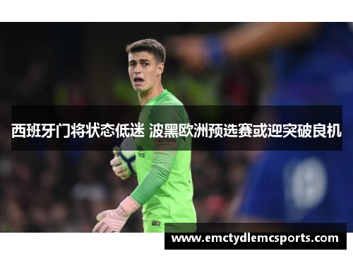 西班牙门将状态低迷 波黑欧洲预选赛或迎突破良机