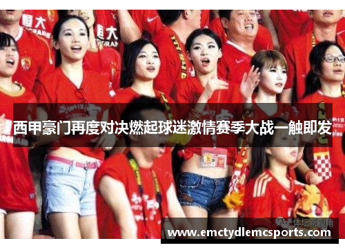 西甲豪门再度对决燃起球迷激情赛季大战一触即发