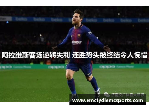 阿拉维斯客场逆转失利 连胜势头被终结令人惋惜