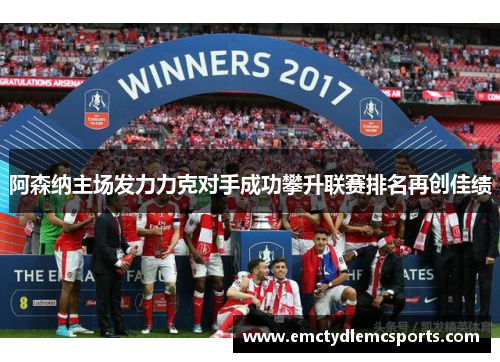 阿森纳主场发力力克对手成功攀升联赛排名再创佳绩
