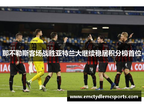 那不勒斯客场战胜亚特兰大继续稳居积分榜首位