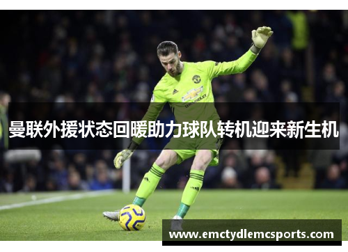 曼联外援状态回暖助力球队转机迎来新生机