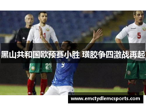黑山共和国欧预赛小胜 璜胶争四激战再起