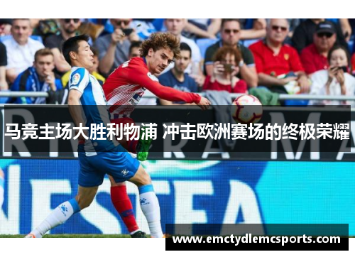 马竞主场大胜利物浦 冲击欧洲赛场的终极荣耀