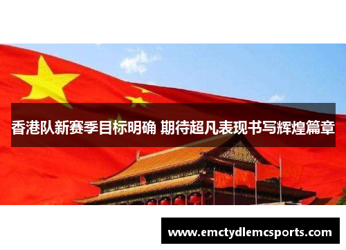 香港队新赛季目标明确 期待超凡表现书写辉煌篇章