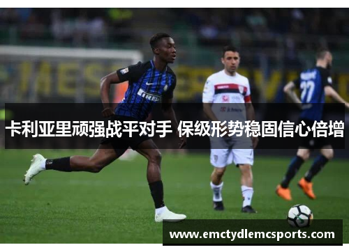 卡利亚里顽强战平对手 保级形势稳固信心倍增