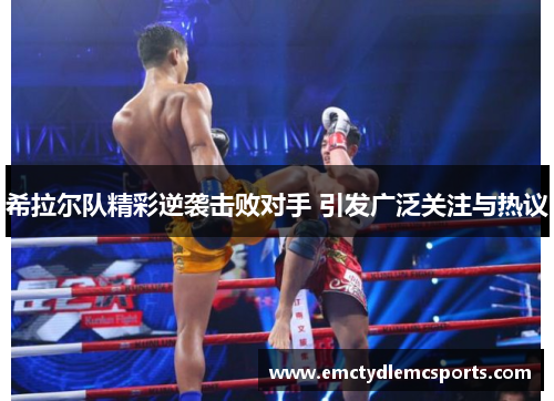 希拉尔队精彩逆袭击败对手 引发广泛关注与热议