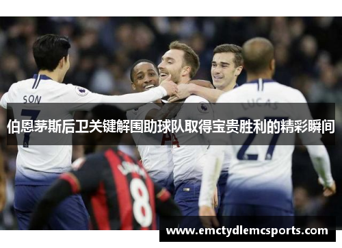 伯恩茅斯后卫关键解围助球队取得宝贵胜利的精彩瞬间