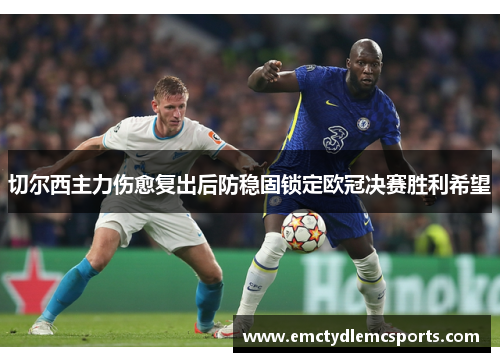切尔西主力伤愈复出后防稳固锁定欧冠决赛胜利希望