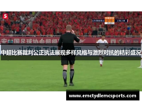 中超比赛裁判公正执法展现多样风格与激烈对抗的精彩盛况