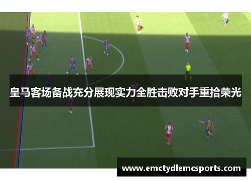 皇马客场备战充分展现实力全胜击败对手重拾荣光