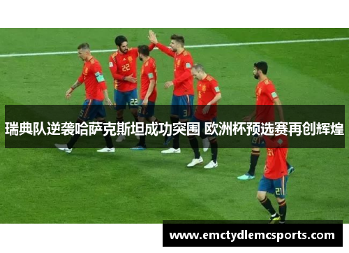 瑞典队逆袭哈萨克斯坦成功突围 欧洲杯预选赛再创辉煌