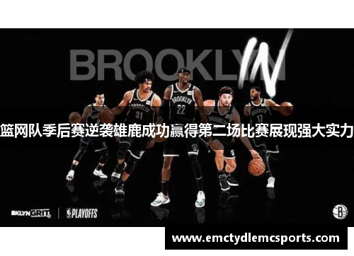 篮网队季后赛逆袭雄鹿成功赢得第二场比赛展现强大实力