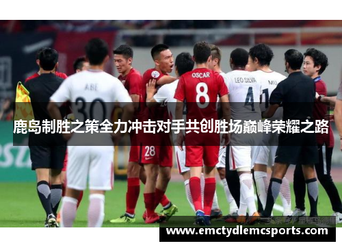 鹿岛制胜之策全力冲击对手共创胜场巅峰荣耀之路