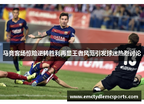 马竞客场惊险逆转胜利再显王者风范引发球迷热烈讨论