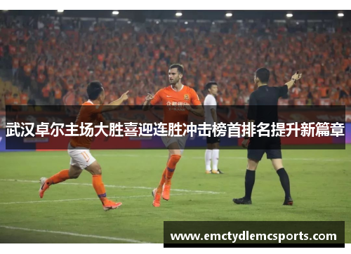 武汉卓尔主场大胜喜迎连胜冲击榜首排名提升新篇章