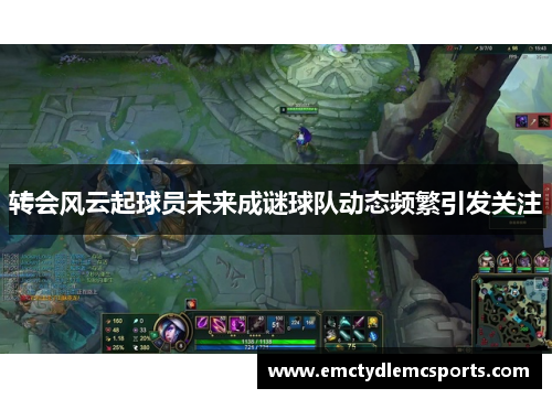 转会风云起球员未来成谜球队动态频繁引发关注