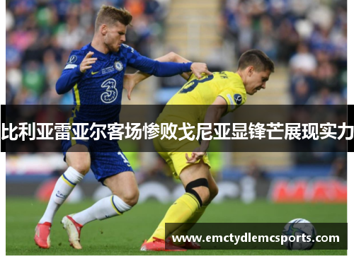 比利亚雷亚尔客场惨败戈尼亚显锋芒展现实力