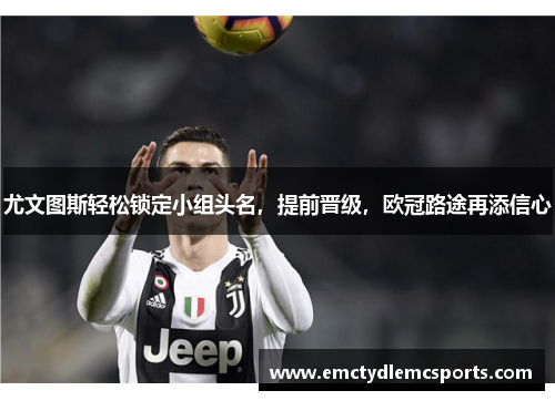 尤文图斯轻松锁定小组头名，提前晋级，欧冠路途再添信心