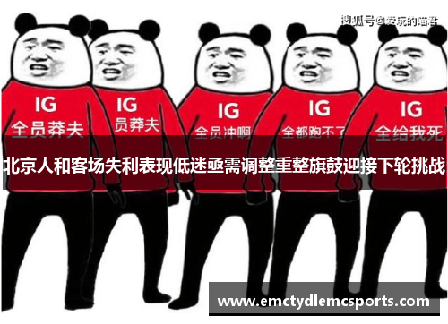 北京人和客场失利表现低迷亟需调整重整旗鼓迎接下轮挑战