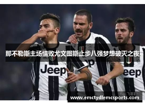 那不勒斯主场惜败尤文图斯止步八强梦想破灭之夜