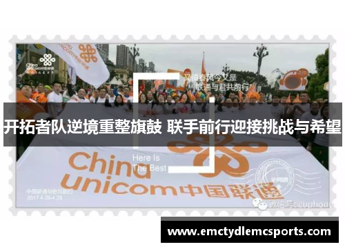 开拓者队逆境重整旗鼓 联手前行迎接挑战与希望