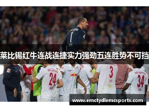 莱比锡红牛连战连捷实力强劲五连胜势不可挡