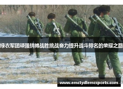 绿衣军团顽强拼搏战胜挑战奋力提升战斗排名的荣耀之路