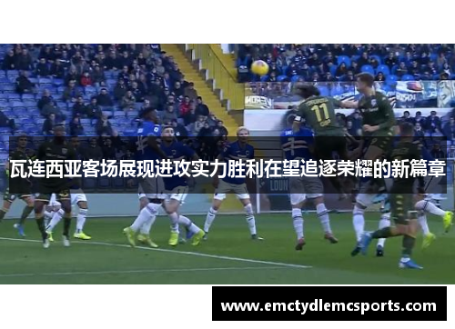瓦连西亚客场展现进攻实力胜利在望追逐荣耀的新篇章