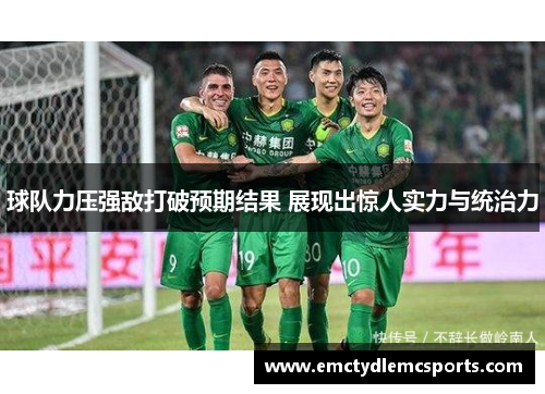 球队力压强敌打破预期结果 展现出惊人实力与统治力