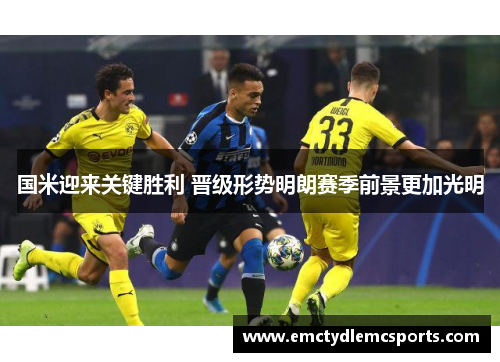 国米迎来关键胜利 晋级形势明朗赛季前景更加光明