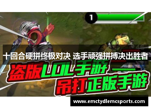 十回合硬拼终极对决 选手顽强拼搏决出胜者