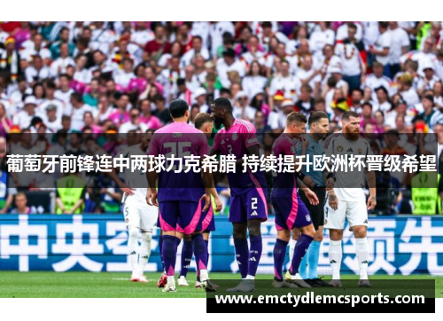 葡萄牙前锋连中两球力克希腊 持续提升欧洲杯晋级希望