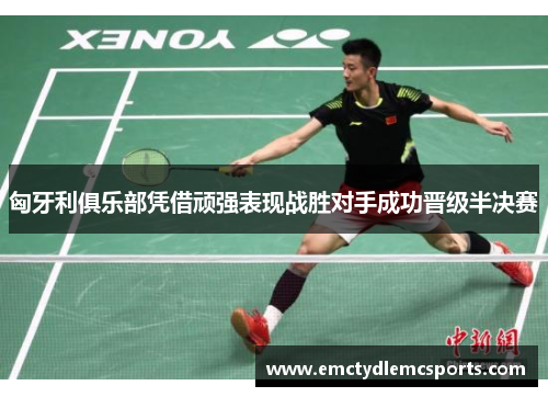 匈牙利俱乐部凭借顽强表现战胜对手成功晋级半决赛