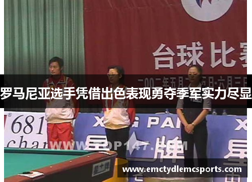 罗马尼亚选手凭借出色表现勇夺季军实力尽显
