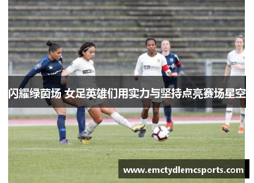 闪耀绿茵场 女足英雄们用实力与坚持点亮赛场星空