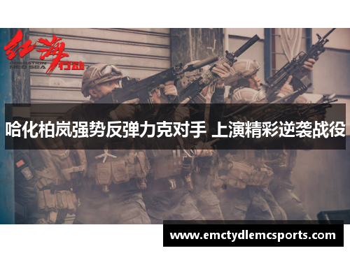 哈化柏岚强势反弹力克对手 上演精彩逆袭战役