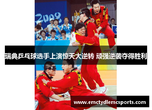 瑞典乒乓球选手上演惊天大逆转 顽强逆袭夺得胜利