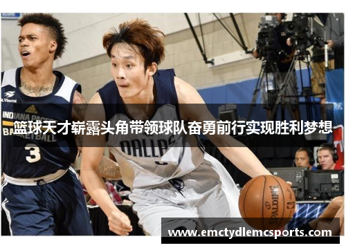 篮球天才崭露头角带领球队奋勇前行实现胜利梦想